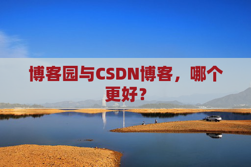 博客园与CSDN博客，哪个更好？