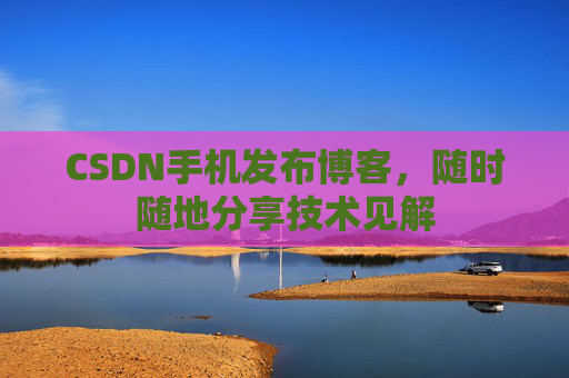 CSDN手机发布博客，随时随地分享技术见解