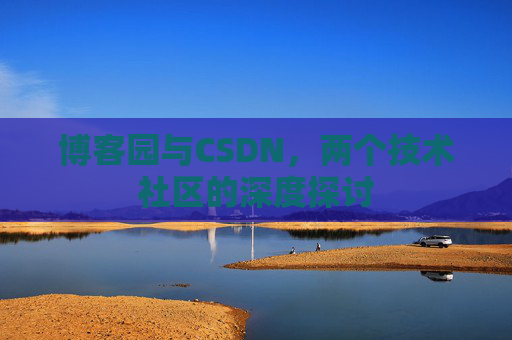 博客园与CSDN，两个技术社区的深度探讨